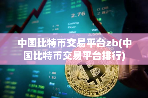 中国比特币交易平台zb(中国比特币交易平台排行)