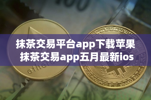 抹茶交易平台app下载苹果 抹茶交易app五月最新ios版本 抹茶交易平台app下载苹果 抹茶交易app五月最新ios版本