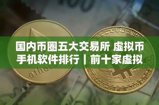 国内币圈五大交易所 虚拟币手机软件排行｜前十家虚拟货币交易所排名