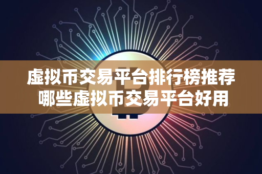 虚拟币交易平台排行榜推荐 哪些虚拟币交易平台好用 虚拟币交易平台排行榜推荐 哪些虚拟币交易平台好用