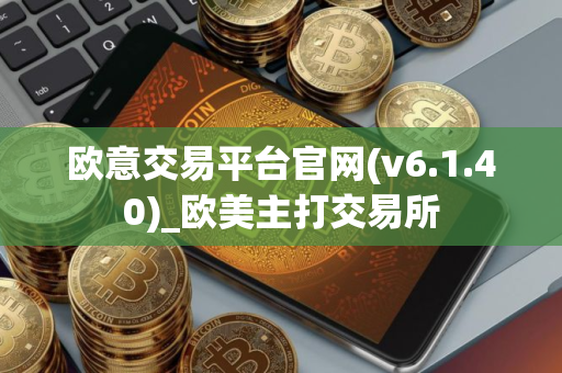欧意交易平台官网(v6.1.40)_欧美主打交易所