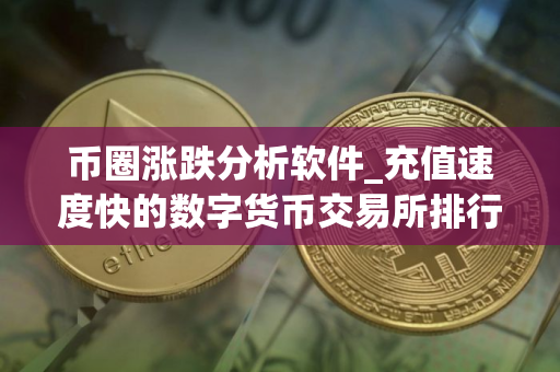 币圈涨跌分析软件_充值速度快的数字货币交易所排行