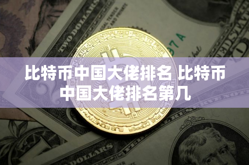 比特币中国大佬排名 比特币中国大佬排名第几