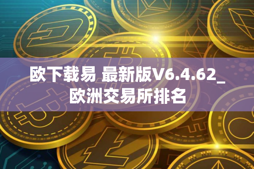 欧下载易 最新版V6.4.62_欧洲交易所排名