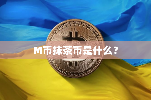 M币抹茶币是什么？