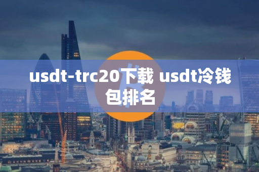 usdt-trc20下载 usdt冷钱包排名