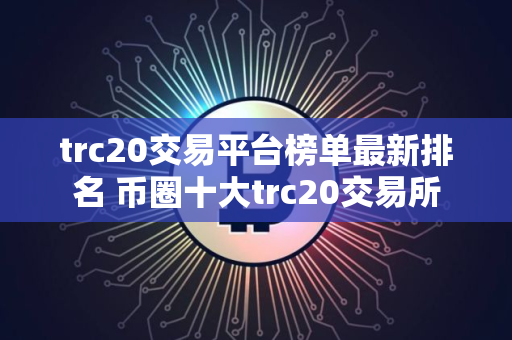trc20交易平台榜单最新排名 币圈十大trc20交易所