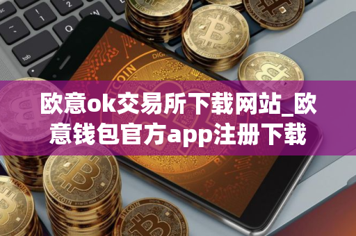 欧意ok交易所下载网站_欧意钱包官方app注册下载