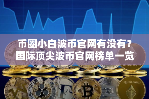 币圈小白波币官网有没有？国际顶尖波币官网榜单一览