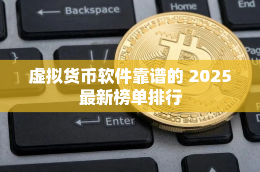 虚拟货币软件靠谱的 2025最新榜单排行