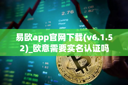 易欧app官网下载(v6.1.52)_欧意需要实名认证吗