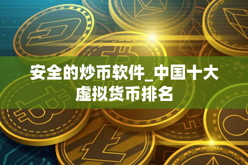 安全的炒币软件_中国十大虚拟货币排名