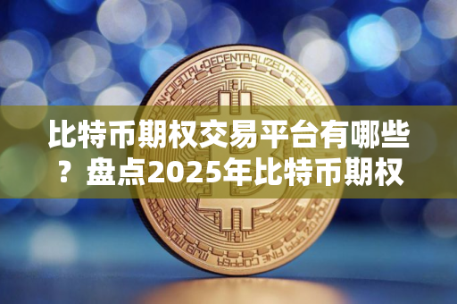 比特币期权交易平台有哪些？盘点2025年比特币期权交易平台