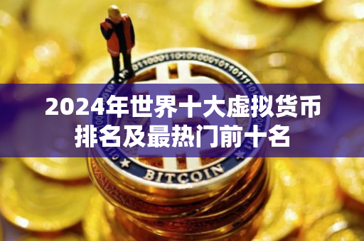 2024年世界十大虚拟货币排名及最热门前十名