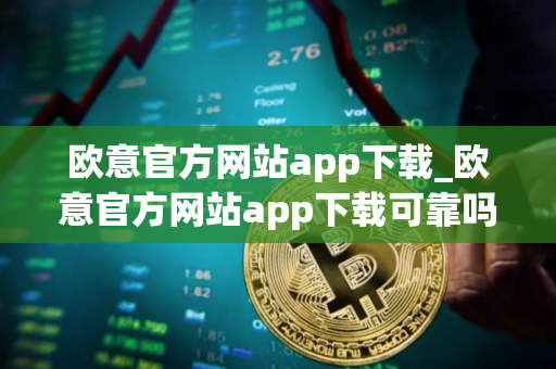 欧意官方网站app下载_欧意官方网站app下载可靠吗