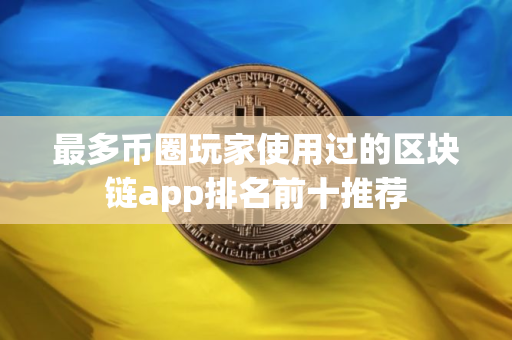 最多币圈玩家使用过的区块链app排名前十推荐
