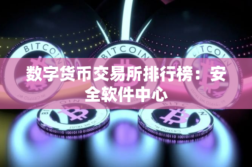 数字货币交易所排行榜：安全软件中心