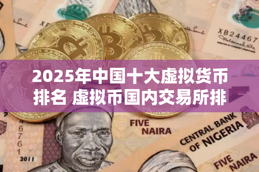 2025年中国十大虚拟货币排名 虚拟币国内交易所排名