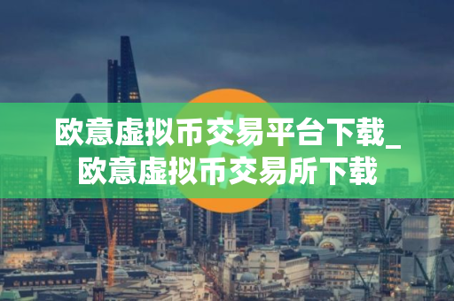 欧意虚拟币交易平台下载_欧意虚拟币交易所下载
