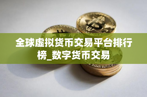 全球虚拟货币交易平台排行榜_数字货币交易 全球虚拟货币交易平台排行榜_数字货币交易