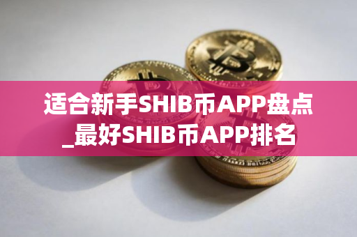 适合新手SHIB币APP盘点_最好SHIB币APP排名