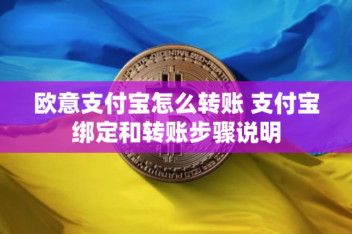 欧意支付宝怎么转账 支付宝绑定和转账步骤说明