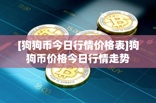 [狗狗币今日行情价格表]狗狗币价格今日行情走势