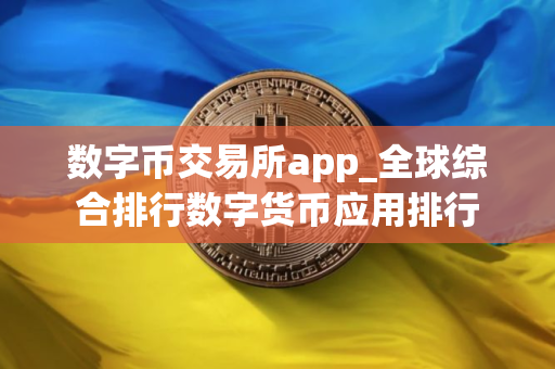 数字币交易所app_全球综合排行数字货币应用排行