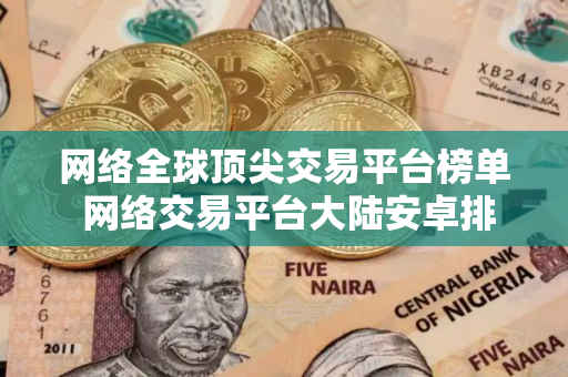网络全球顶尖交易平台榜单 网络交易平台大陆安卓排行榜