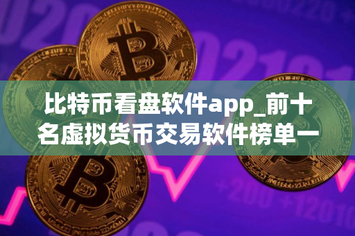 比特币看盘软件app_前十名虚拟货币交易软件榜单一览 最好的
