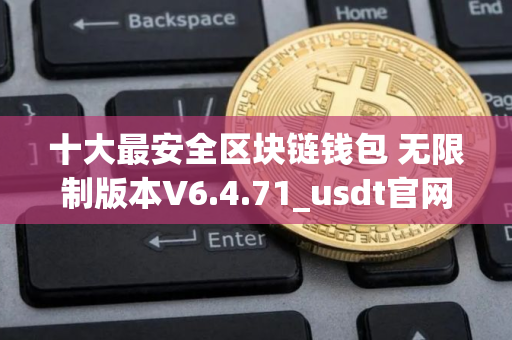 十大最安全区块链钱包 无限制版本V6.4.71_usdt官网下载地址