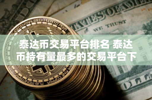 泰达币交易平台排名 泰达币持有量最多的交易平台下载
