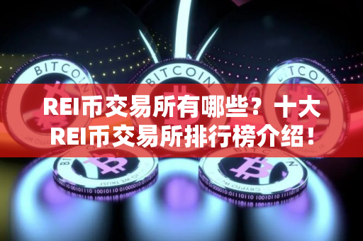 REI币交易所有哪些？十大REI币交易所排行榜介绍！