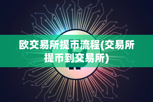 欧交易所提币流程(交易所提币到交易所)