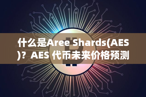 什么是Aree Shards(AES)？AES 代币未来价格预测