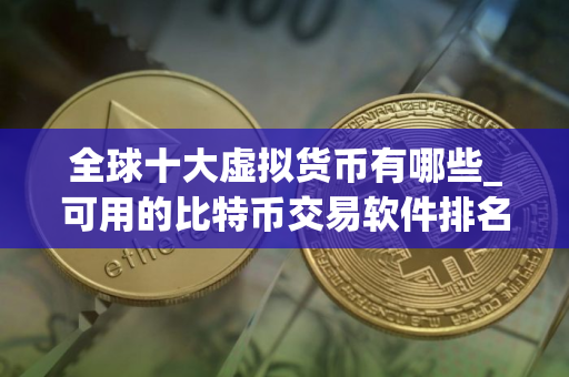 全球十大虚拟货币有哪些_可用的比特币交易软件排名盘点