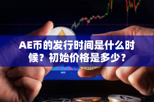 AE币的发行时间是什么时候？初始价格是多少？