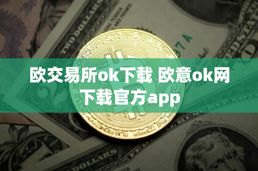 欧交易所ok下载 欧意ok网下载官方app 欧交易所ok下载 欧意ok网下载官方app