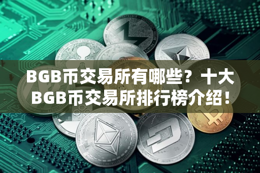 BGB币交易所有哪些？十大BGB币交易所排行榜介绍！