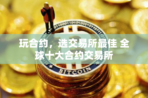 玩合约，选交易所最佳 全球十大合约交易所