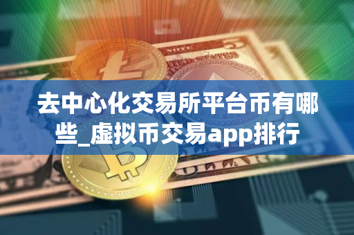 去中心化交易所平台币有哪些_虚拟币交易app排行