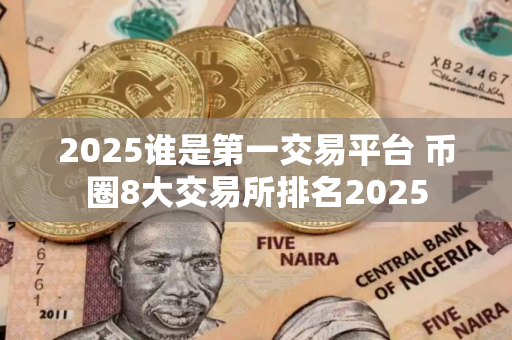 2025谁是第一交易平台 币圈8大交易所排名2025