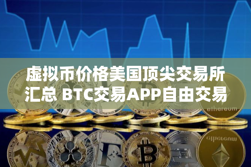 虚拟币价格美国顶尖交易所汇总 BTC交易APP自由交易排行榜