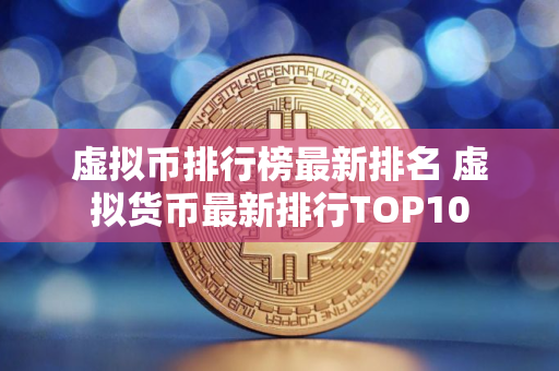 虚拟币排行榜最新排名 虚拟货币最新排行TOP10