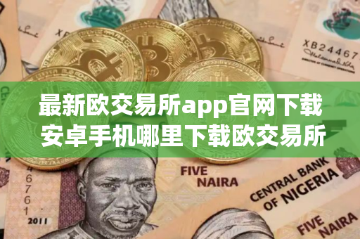 最新欧交易所app官网下载 安卓手机哪里下载欧交易所