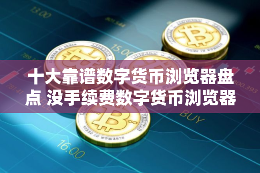 十大靠谱数字货币浏览器盘点 没手续费数字货币浏览器iOS榜单