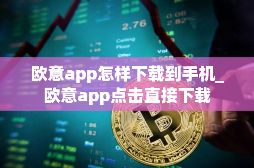 欧意app怎样下载到手机_欧意app点击直接下载