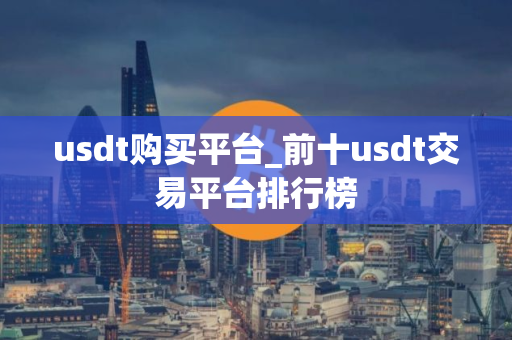 usdt购买平台_前十usdt交易平台排行榜