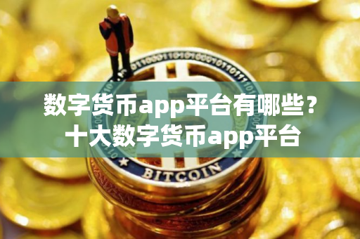 数字货币app平台有哪些？ 十大数字货币app平台