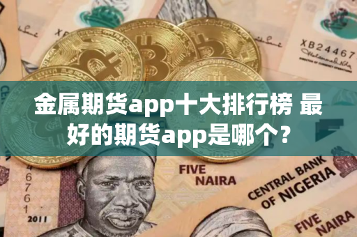 金属期货app十大排行榜 最好的期货app是哪个？